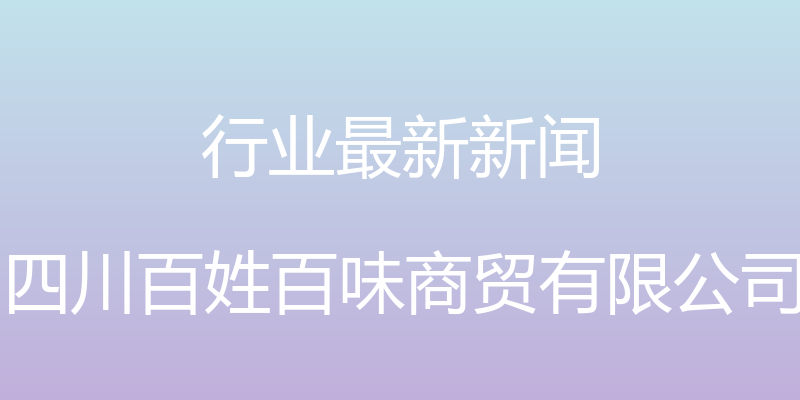 行业最新新闻 - 四川百姓百味商贸有限公司